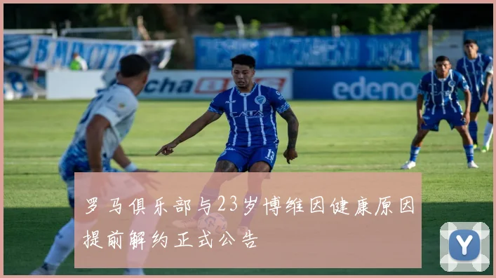 罗马俱乐部与23岁博维因健康原因提前解约正式公告