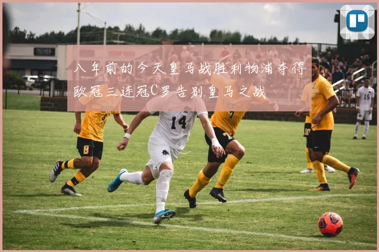 八年前的今天皇马战胜利物浦夺得欧冠三连冠C罗告别皇马之战