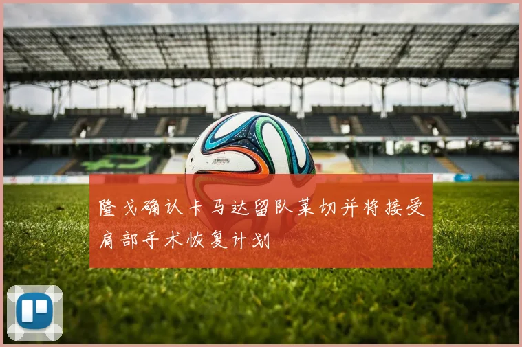 隆戈确认卡马达留队莱切并将接受肩部手术恢复计划