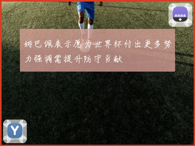 姆巴佩表示愿为世界杯付出更多努力强调需提升防守贡献