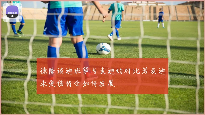 德隆谈迪班萨与麦迪的对比若麦迪未受伤将会如何发展
