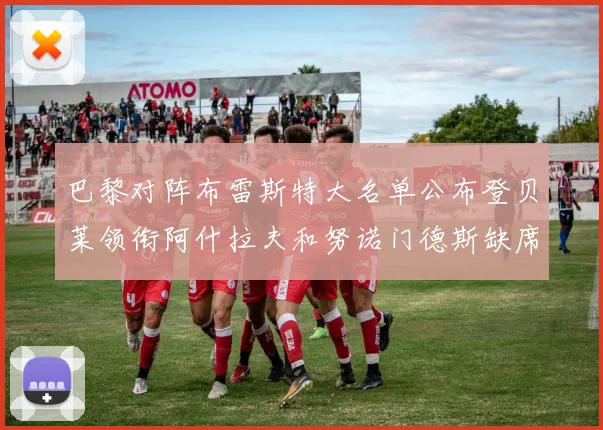 巴黎对阵布雷斯特大名单公布登贝莱领衔阿什拉夫和努诺门德斯缺席