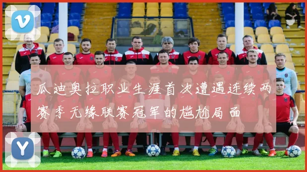 瓜迪奥拉职业生涯首次遭遇连续两赛季无缘联赛冠军的尴尬局面