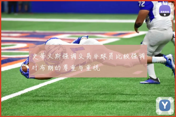 史蒂文斯强调交易非球员比较强调对布朗的尊重与重视