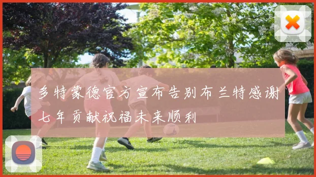 多特蒙德官方宣布告别布兰特感谢七年贡献祝福未来顺利